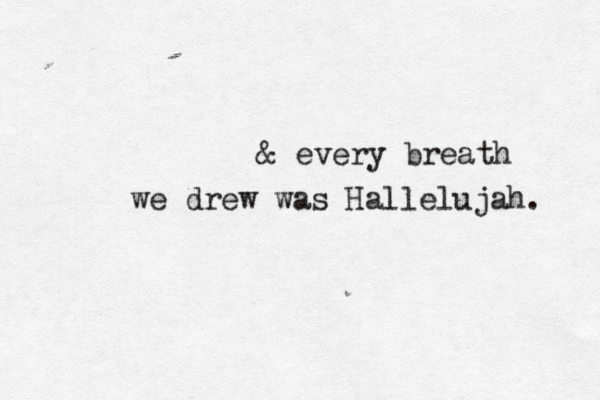 & every breath we drew was Hallelujah. 