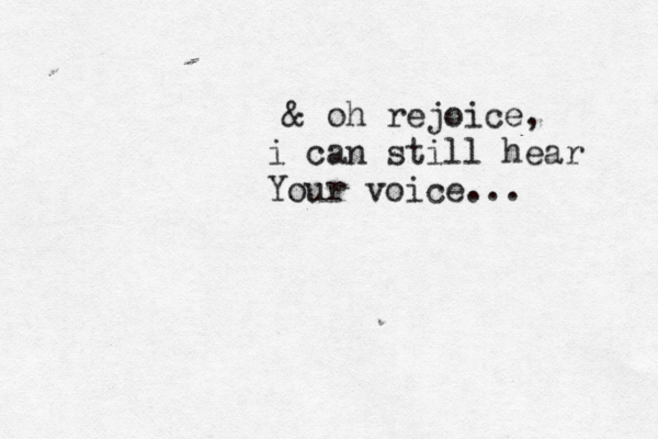& oh rejoice, i can still hear Your voice... 