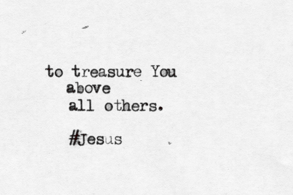 to treasure You above all others. #Jesus
