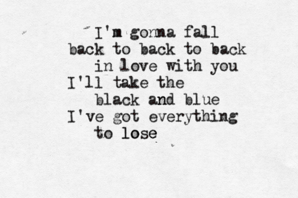 I'm m gonna fall back to back to back in love with you I'll take the black and n blue I've got everything to lo lose e 
