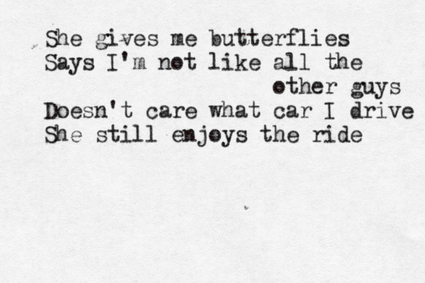 She gives me butterflies Says I'm not like all the other guys Doesn't care what car I drive She still enjoys the ride 