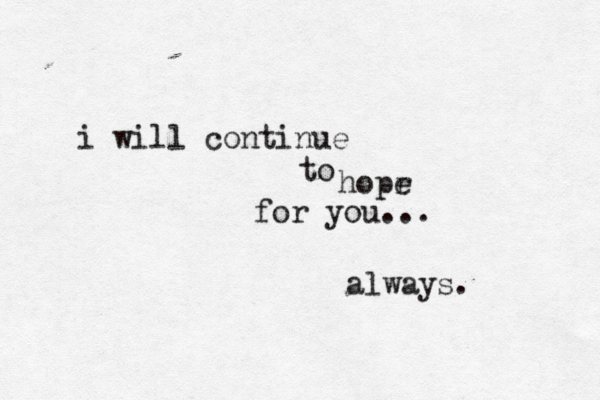 i will continue to hopr e for you... always. 