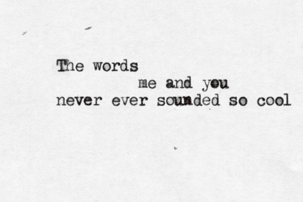 The words me and you never ever sounded so cool 