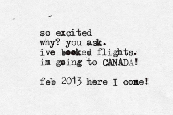 so excited why? you ask. ive booked flights. im going to CANADA! feb 2013 here I cone m ! 