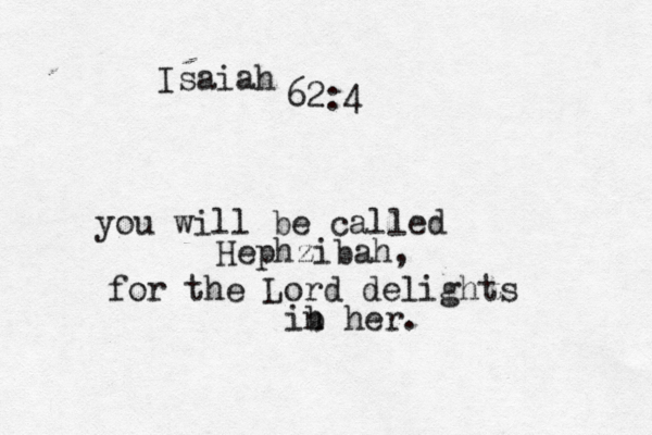 Isaiah 62:4 you will be called Hephzibah, for the Lord delights ib n her. 
