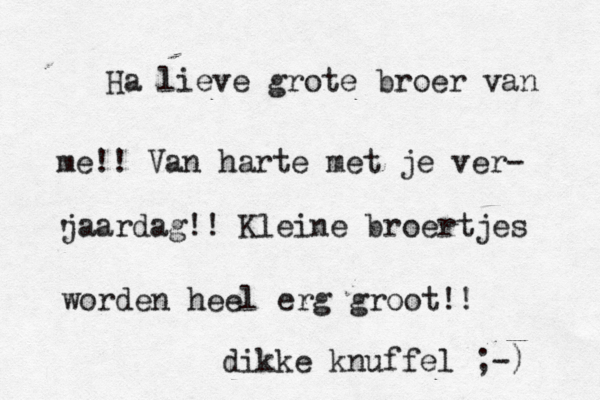 Ha lieve grote broer van me!! Van harte met je ver- ' jaardag!! Kleine broertjes worden heel erg groot!! dikke knuffel ;-) 