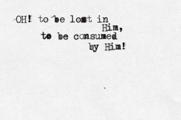 OH! to be lost in Him, to be consumed by Him! 