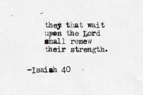 thet y y that wait upon the Lord shall renew their strength. -Isais ah 40 