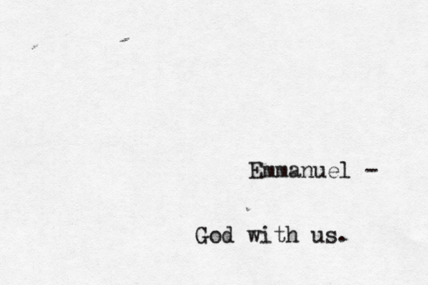 Emmanuel - God with us. 