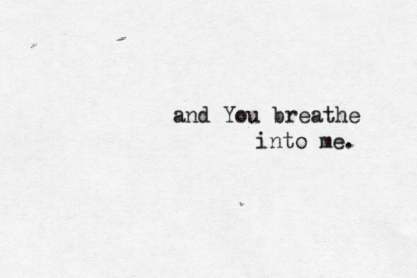 and You breathe into me. 