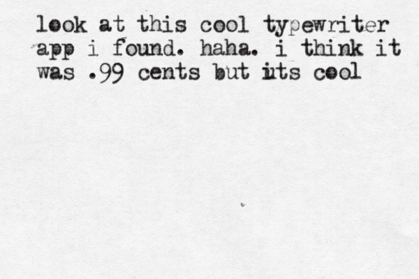 look at this cool typewriter app i found. haha. i think it was .99 cents but u its cool 