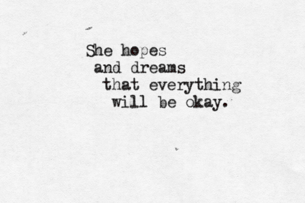 She hopes and dreams that everything will be okay. 