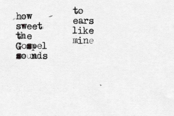 how sweet the Gospel sounds to ears like mine 