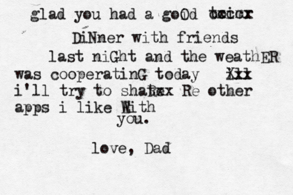 glad you had a goid O to ximr x cccc DiNner with friends last niGht and the weathER was cooperatinG today ill Xxx i'll try to shate Rxx Re other apps i like Eith W you. love, Dad 