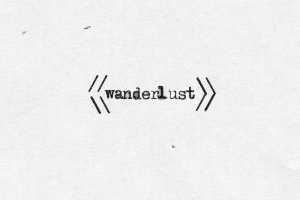 // \\ \\ // wanderlust 