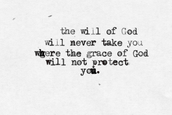 the will of God will never take you wg h h h here the grace of God will not protect yoi u u u.