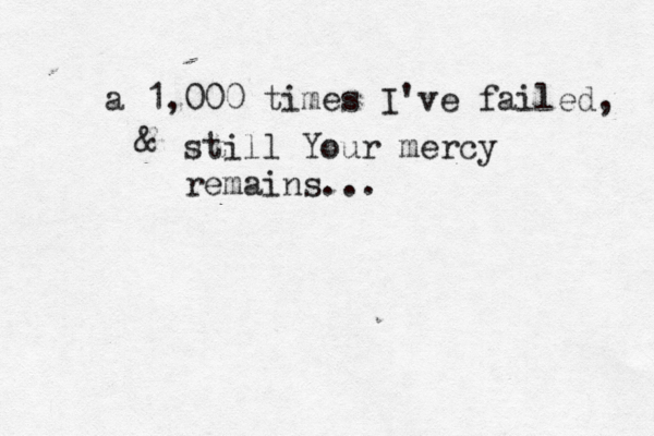a 1,000 times I've failed, still Your mercy remains... & 