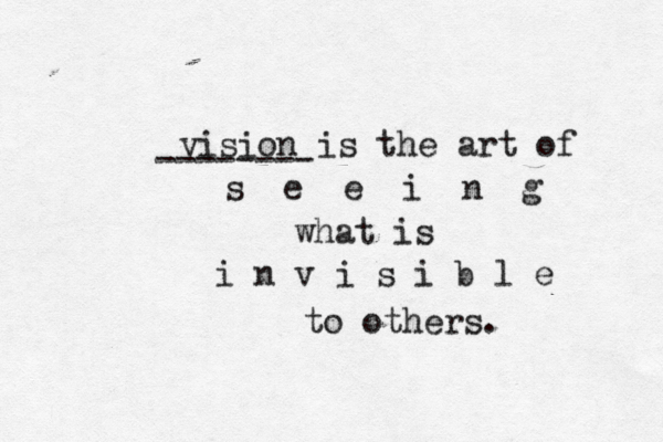 vision is the art of s e e i n g what is i n v i s i b l e to others. -------- 