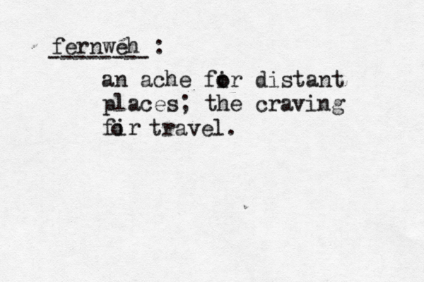 fernweh : an ache fir o o distant places; the craving fir o travel. -------- 