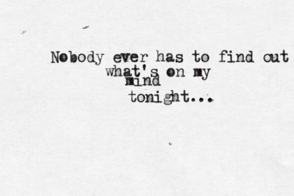 Nobody ever has to find out what's on my mind tonight... 