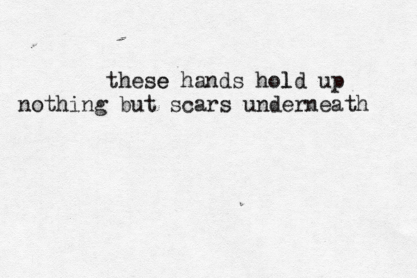 these ha e nds hold l up nothing but scars underneath 