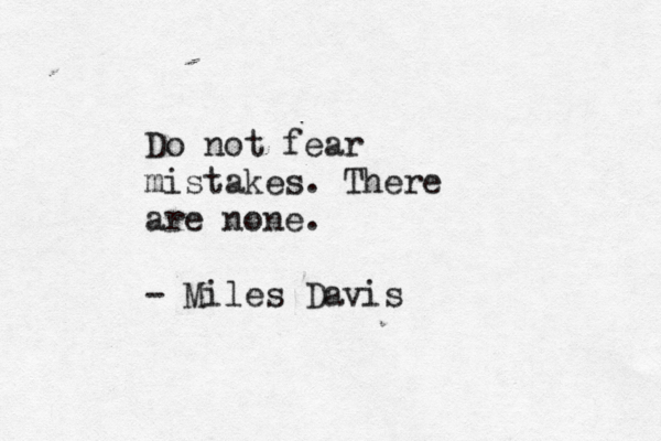 Do not fear mistakes. There are none. - Miles Davis