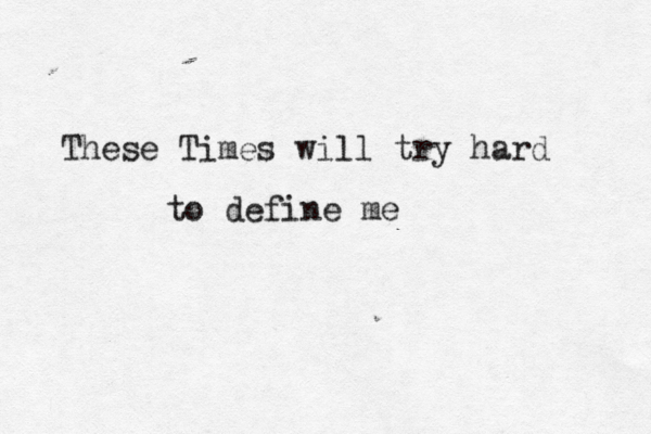 These Times will try hard to define me