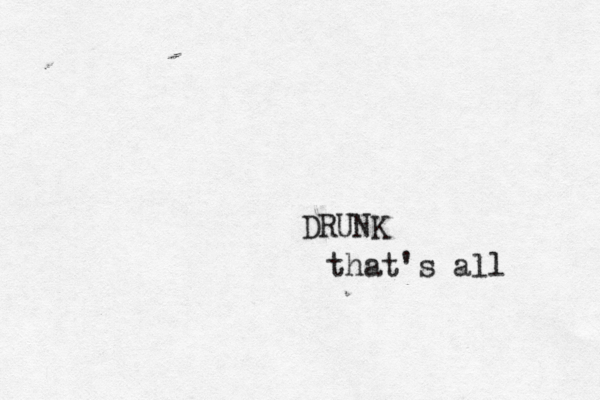 DRUNK that's all 