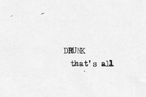 DRUNK that's all