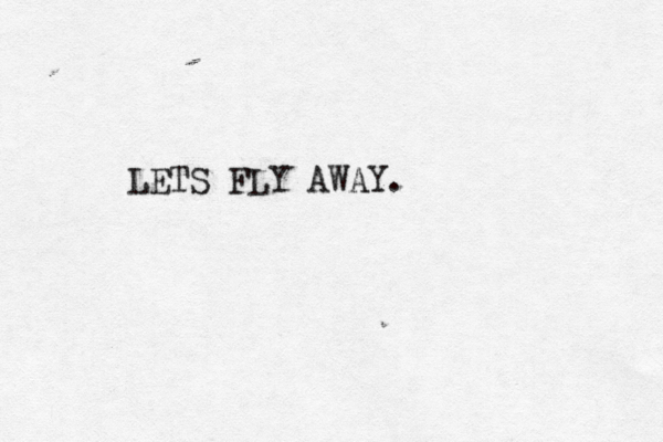 LETS FLY AWAY. 