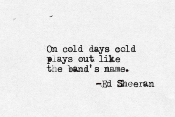 On cold days cold plays out like the band's name. - Ed Sheeran 