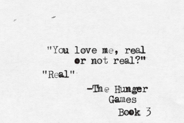 "You love me, real l or not real?" "Real" -The Hunger Games Book 3 
