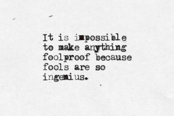 It is impossible to make anything foolproof because fools are so ingenius.
