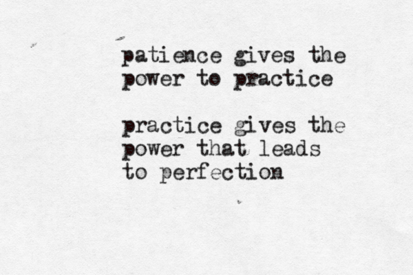 patience gives the power to practice practice gives the power that leads to perfection
