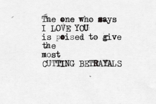The one who says I LOVE YOU is poised to give the most CUTTING BETRAYALS 