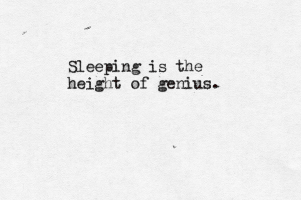 Sleeping is the height of genius. 