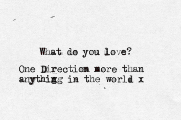 What do you love? One Direction more than anythig ng in the world x 