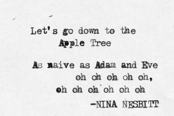 Let's go down to the Apple Tree As naï ive as Adam and Eve oh oh oh oh oh, oh oh oh oh oh oh -NINA NESBITT 