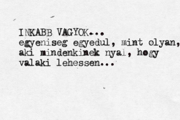 INKABB VAGYOK... egyeniseg egyedul, mint olyan, aki mindenkinek nyal, hogy valaki lehessen...