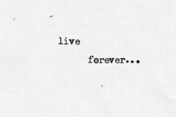l ive forever...