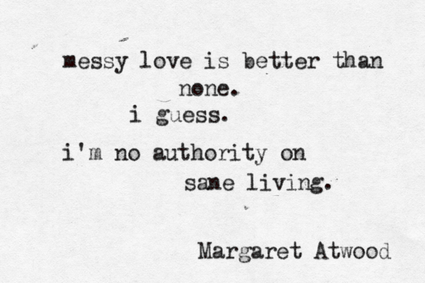 messy love is better than none. i guess. i'm no authority on sane living. Margaret Atwood 