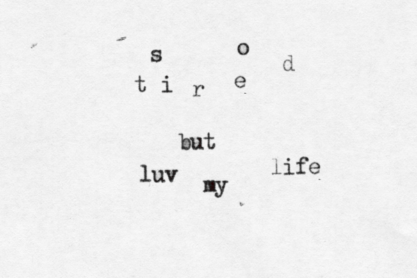 s o t i r e d but luv my life 