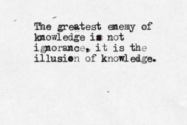 The greatest enemy of knowledge is not ignorance, it is the illusion of knowledge. 