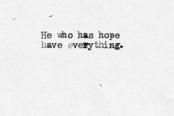 He who has hope have everything. 