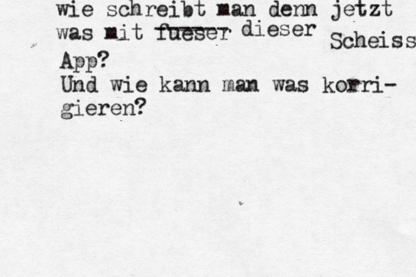 wie schreibt man denn jetzt was mit fueser ------ dieser Scheis ßs App? Und wie kann man was korri- gieren?