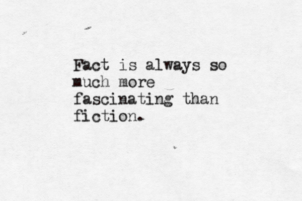 Fact is always so much more fascinating than fiction.