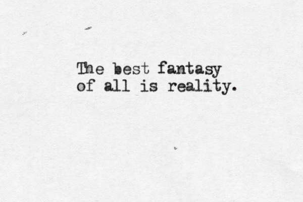 The best fantasy of all is reality. 