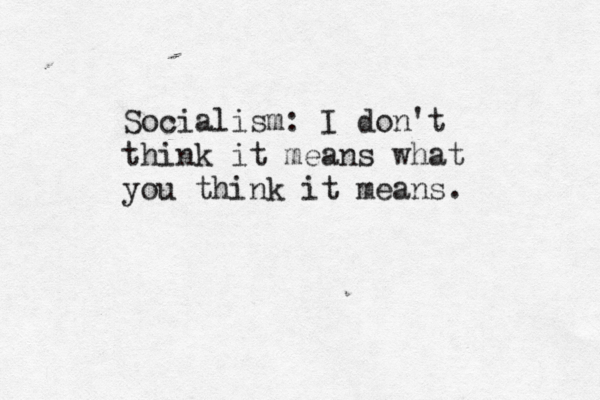 Socialism: I don't think it means what you think it means. 