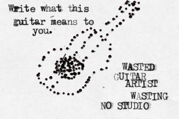 •••............................................................................................................................./.............//................................... Write what this guitar means to you. WASTED GUITAR ARTIST WASTING NO STUDIO 