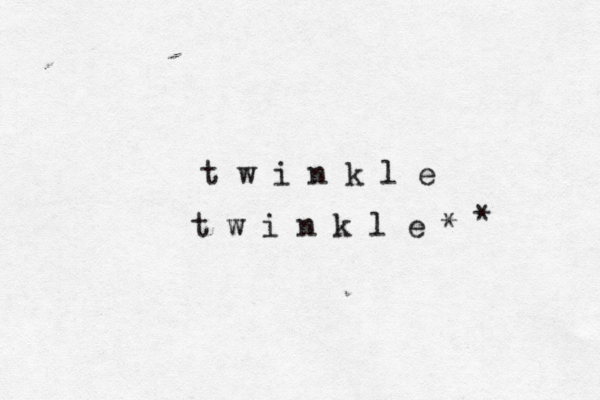 t w i n k l e t w i n k l e * * 